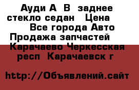 Ауди А4 В5 заднее стекло седан › Цена ­ 2 000 - Все города Авто » Продажа запчастей   . Карачаево-Черкесская респ.,Карачаевск г.